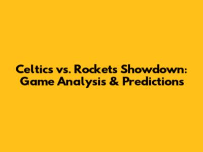 Celtics vs. Rockets Showdown: Game Analysis & Predictions