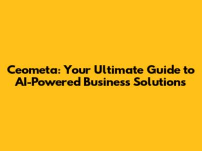 Ceometa: Your Ultimate Guide to AI-Powered Business Solutions