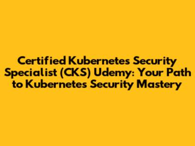 Certified Kubernetes Security Specialist (CKS) Udemy: Your Path to Kubernetes Security Mastery