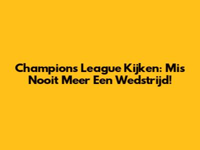 Champions League Kijken: Mis Nooit Meer Een Wedstrijd!