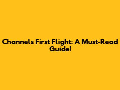 Channel's First Flight: A Must-Read Guide!