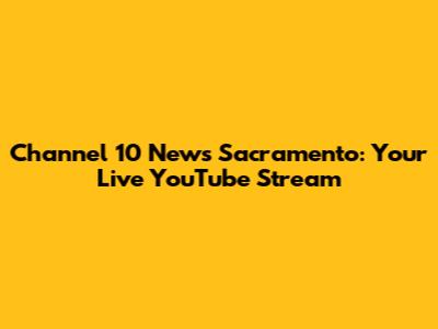 Channel 10 News Sacramento: Your Live YouTube Stream