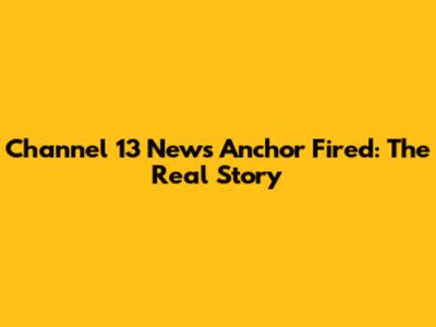 Channel 13 News Anchor Fired: The Real Story