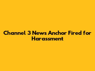 Channel 3 News Anchor Fired for Harassment