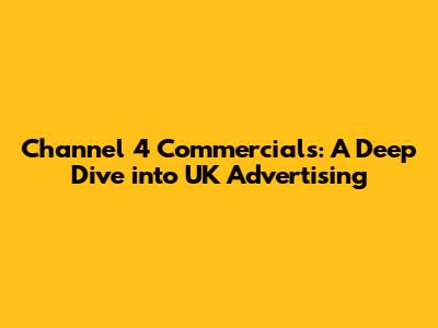 Channel 4 Commercials: A Deep Dive into UK Advertising
