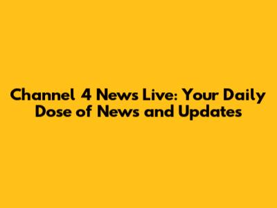 Channel 4 News Live: Your Daily Dose of News and Updates