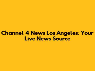 Channel 4 News Los Angeles: Your Live News Source