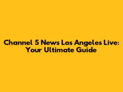 Channel 5 News Los Angeles Live: Your Ultimate Guide