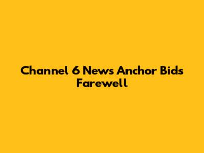 Channel 6 News Anchor Bids Farewell