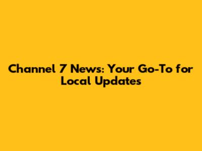 Channel 7 News: Your Go-To for Local Updates