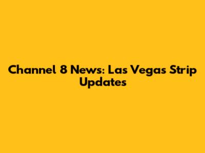 Channel 8 News: Las Vegas Strip Updates