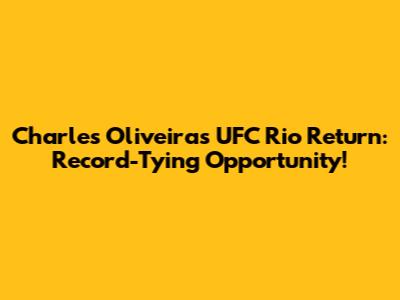 Charles Oliveira's UFC Rio Return: Record-Tying Opportunity!