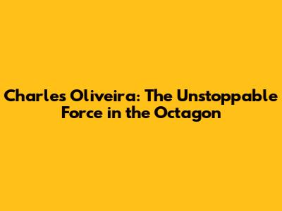 Charles Oliveira: The Unstoppable Force in the Octagon