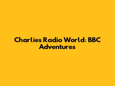 Charlie's Radio World: BBC Adventures