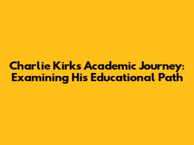 Charlie Kirk's Academic Journey: Examining His Educational Path