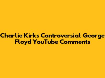 Charlie Kirk's Controversial George Floyd YouTube Comments