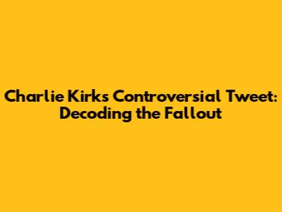 Charlie Kirk's Controversial Tweet: Decoding the Fallout