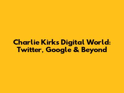 Charlie Kirk's Digital World: Twitter, Google & Beyond