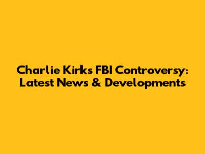 Charlie Kirk's FBI Controversy: Latest News & Developments
