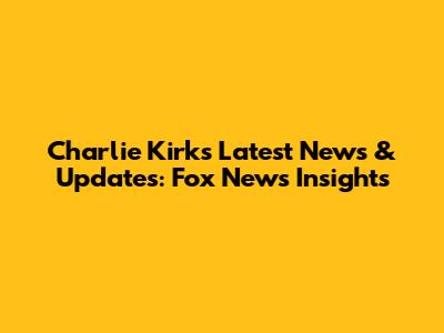 Charlie Kirk's Latest News & Updates: Fox News Insights