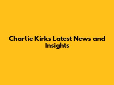 Charlie Kirk's Latest News and Insights