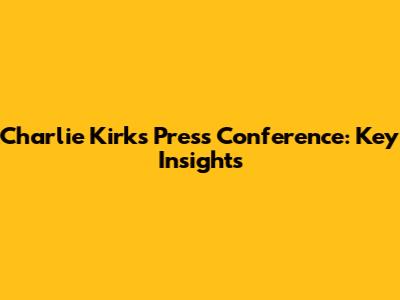 Charlie Kirk's Press Conference: Key Insights