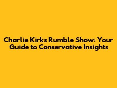 Charlie Kirk's Rumble Show: Your Guide to Conservative Insights