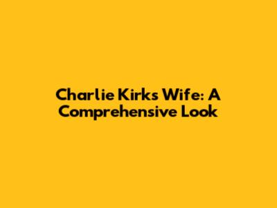 Charlie Kirk's Wife: A Comprehensive Look