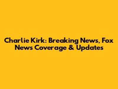 Charlie Kirk: Breaking News, Fox News Coverage & Updates