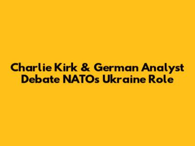 Charlie Kirk & German Analyst Debate NATO's Ukraine Role