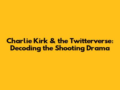 Charlie Kirk & the Twitterverse: Decoding the Shooting Drama