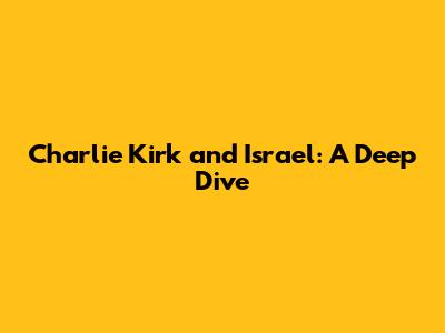 Charlie Kirk and Israel: A Deep Dive