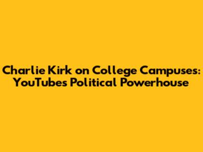 Charlie Kirk on College Campuses: YouTube's Political Powerhouse