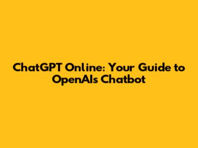 ChatGPT Online: Your Guide to OpenAI's Chatbot