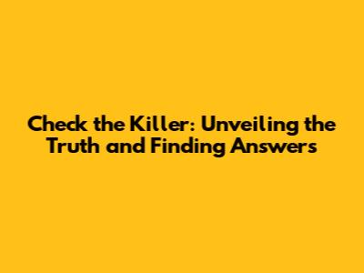 Check the Killer: Unveiling the Truth and Finding Answers