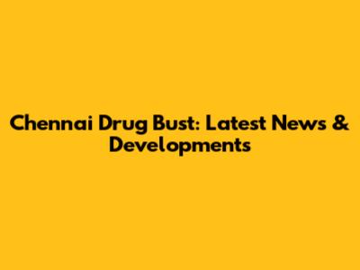 Chennai Drug Bust: Latest News & Developments