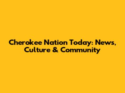 Cherokee Nation Today: News, Culture & Community