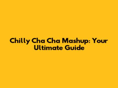Chilly Cha Cha Mashup: Your Ultimate Guide