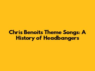 Chris Benoit's Theme Songs: A History of Headbangers