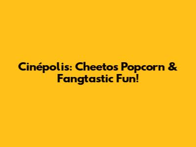 Cinépolis: Cheetos Popcorn & Fangtastic Fun!