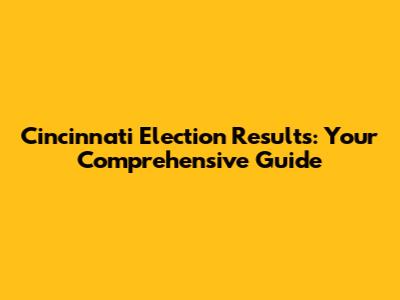 Cincinnati Election Results: Your Comprehensive Guide