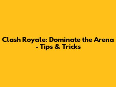 Clash Royale: Dominate the Arena - Tips & Tricks