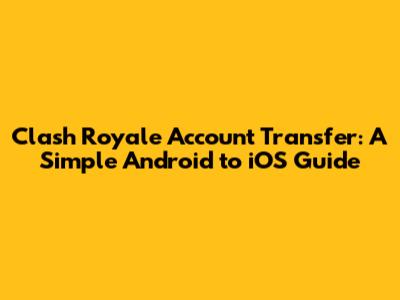 Clash Royale Account Transfer: A Simple Android to iOS Guide