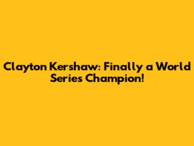Clayton Kershaw: Finally a World Series Champion!