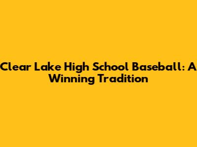 Clear Lake High School Baseball: A Winning Tradition