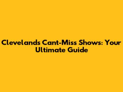 Cleveland's Can't-Miss Shows: Your Ultimate Guide