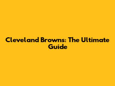 Cleveland Browns: The Ultimate Guide