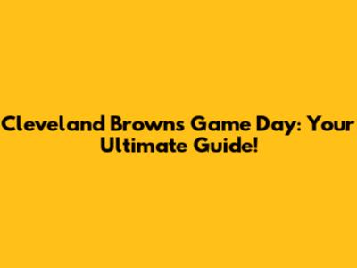 Cleveland Browns Game Day: Your Ultimate Guide!