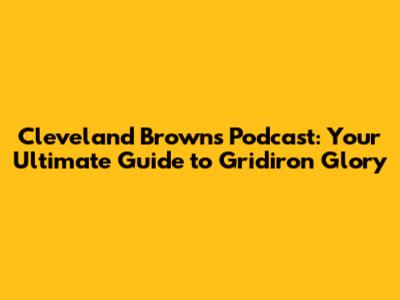 Cleveland Browns Podcast: Your Ultimate Guide to Gridiron Glory