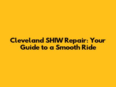 Cleveland SHIW Repair: Your Guide to a Smooth Ride